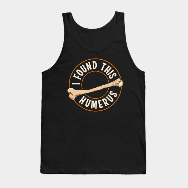 I Found This Humerus Bone Cute Archaeology Pun Tank Top by theperfectpresents